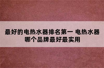 最好的电热水器排名第一 电热水器哪个品牌最好最实用